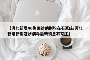 【河北新增40例确诊病例均在石家庄/河北新增新型冠状病毒最新消息石家庄】
