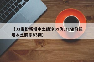 【31省份新增本土确诊39例,31省份新增本土确诊83例】