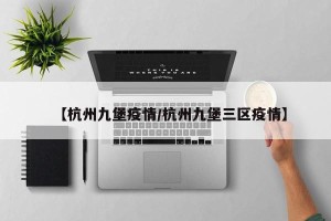 【杭州九堡疫情/杭州九堡三区疫情】