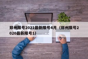 郑州限号2021最新限号4月（郑州限号2020最新限号1）