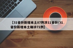 【31省份新增本土87例涉11省份/31省份新增本土确诊71例】