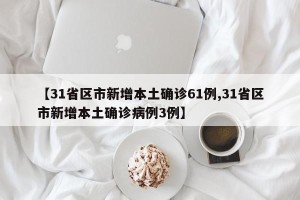 【31省区市新增本土确诊61例,31省区市新增本土确诊病例3例】