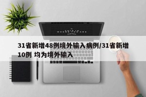 31省新增48例境外输入病例/31省新增10例 均为境外输入