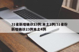 31省新增确诊23例:本土2例/31省份新增确诊23例本土4例