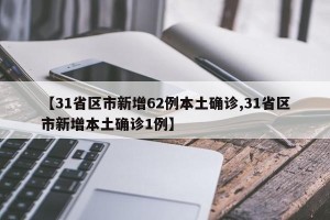 【31省区市新增62例本土确诊,31省区市新增本土确诊1例】