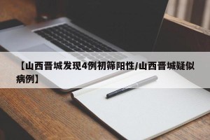 【山西晋城发现4例初筛阳性/山西晋城疑似病例】