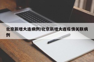 北京新增大连病例/北京新增大连疫情关联病例