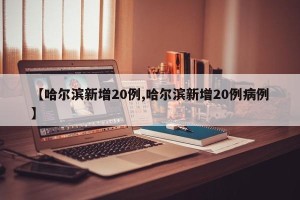 【哈尔滨新增20例,哈尔滨新增20例病例】