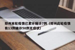 郑州本轮疫情已累计确诊7例（郑州此轮疫情有13例确诊50例无症状）