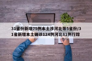 31省份新增75例本土涉河北等5省份/31省新增本土确诊124例河北81例行踪