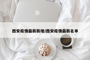 西安疫情最新新增/西安疫情最新名单