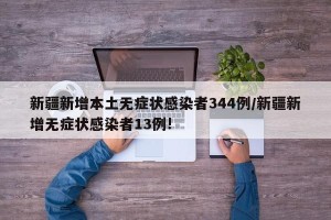 新疆新增本土无症状感染者344例/新疆新增无症状感染者13例!
