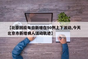 【北京回应每日新增在50例上下波动,今天北京市新增病人活动轨迹】