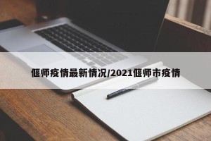 偃师疫情最新情况/2021偃师市疫情