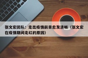 张文宏团队：走出疫情前景愈发清晰（张文宏在疫情期间走红的原因）