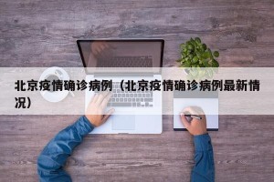 北京疫情确诊病例（北京疫情确诊病例最新情况）