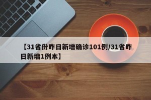 【31省份昨日新增确诊101例/31省昨日新增1例本】