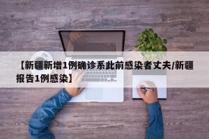 【新疆新增1例确诊系此前感染者丈夫/新疆报告1例感染】