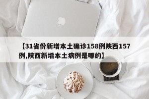 【31省份新增本土确诊158例陕西157例,陕西新增本土病例是哪的】