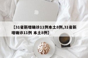 【31省新增确诊11例本土8例,31省新增确诊11例 本土8例】