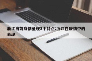 浙江当前疫情呈现3个特点:浙江在疫情中的表现
