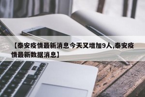 【泰安疫情最新消息今天又增加9人,泰安疫情最新数据消息】