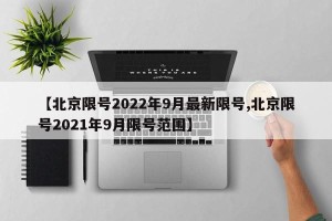 【北京限号2022年9月最新限号,北京限号2021年9月限号范围】