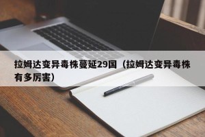 拉姆达变异毒株蔓延29国（拉姆达变异毒株有多厉害）