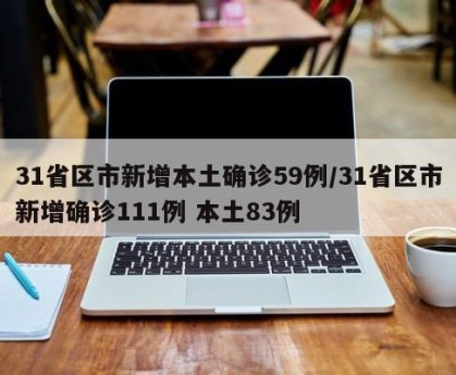 31省区市新增本土确诊59例/31省区市新增确诊111例 本土83例