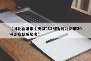 【河北新增本土无症状13例/河北新增30例无症状感染者】