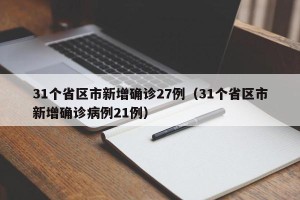 31个省区市新增确诊27例（31个省区市新增确诊病例21例）