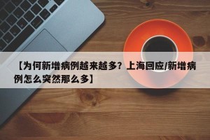 【为何新增病例越来越多？上海回应/新增病例怎么突然那么多】