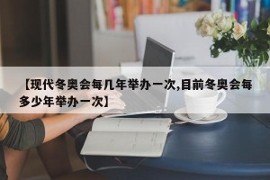 【现代冬奥会每几年举办一次,目前冬奥会每多少年举办一次】