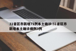 31省区市新增71例本土确诊:31省区市新增本土确诊病例3例