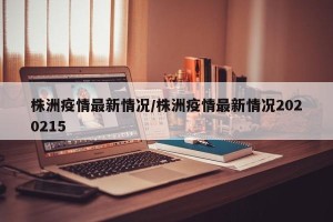 株洲疫情最新情况/株洲疫情最新情况2020215