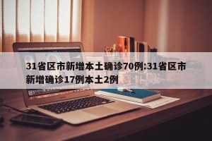 31省区市新增本土确诊70例:31省区市新增确诊17例本土2例