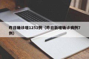 昨日确诊增1251例（昨日新增确诊病例7例）