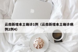云南新增本土确诊1例（云南新增本土确诊病例2例4）