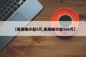 【美国确诊超8万,美国确诊超566万】