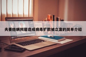 夫妻隐瞒同居造成病毒扩散被立案的简单介绍