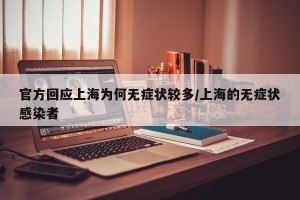 官方回应上海为何无症状较多/上海的无症状感染者