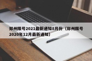 郑州限号2021最新通知8月份（郑州限号2020年12月最新通知）