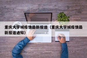 重庆大学城疫情最新报道（重庆大学城疫情最新报道通知）
