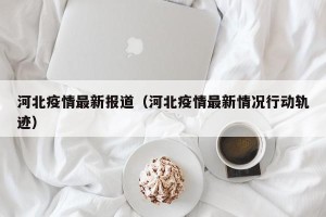 河北疫情最新报道（河北疫情最新情况行动轨迹）