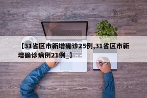 【31省区市新增确诊25例,31省区市新增确诊病例21例_】