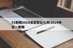 51假期2024法定假日几天:2024年五一假期