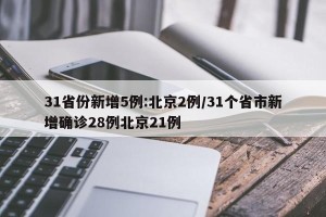 31省份新增5例:北京2例/31个省市新增确诊28例北京21例