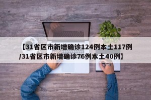 【31省区市新增确诊124例本土117例/31省区市新增确诊76例本土40例】