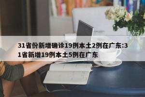31省份新增确诊19例本土2例在广东:31省新增19例本土5例在广东