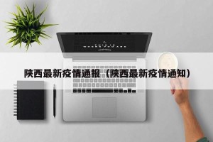 陕西最新疫情通报（陕西最新疫情通知）